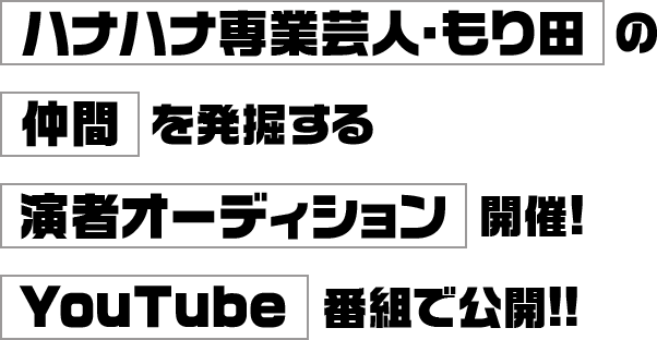 ハナハナ専業芸人・もり田の仲間を発掘する演者オーディション開催!