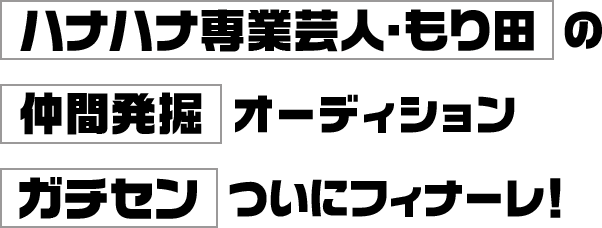 ハナハナ専業芸人・もり田の仲間を発掘する演者オーディション開催!