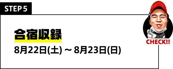 STEP5 合宿収録 8月22日(土)〜8月23日(日)